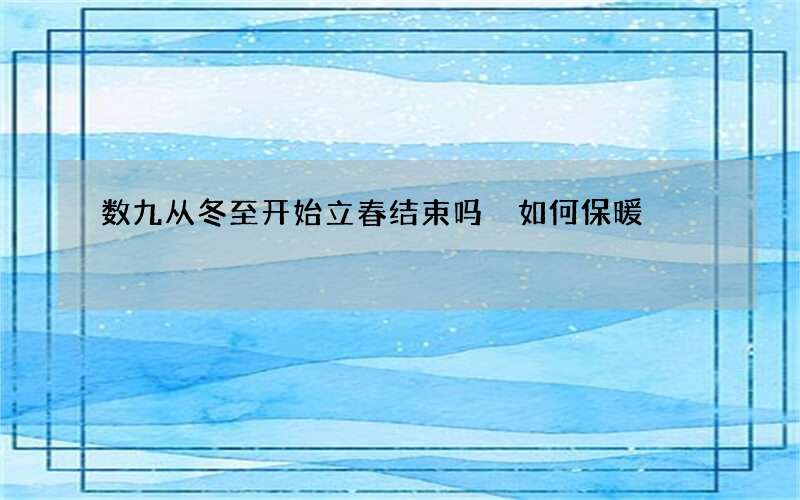 数九从冬至开始立春结束吗 如何保暖